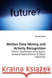Motion Data Mining and Activity Recognition : Motion Classification using Spatio-temporal Approximation of Object Trajectories Khalid, Shehzad 9783639210453 VDM Verlag Dr. Müller - książka