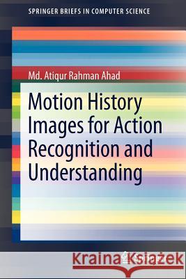 Motion History Images for Action Recognition and Understanding MD Atiqur Rahman Ahad 9781447147299 Springer - książka