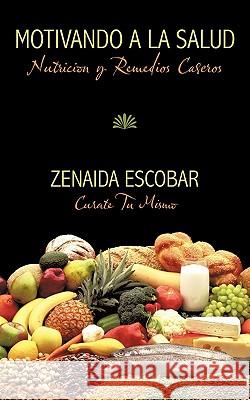 Motivando a la Salud: Nutricion y Remedios Caseros Zenaida Escobar 9781449094812 Authorhouse - książka