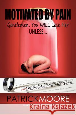 Motivated By Pain: Gentlemen, You WILL Lose Her Unless... Moore, Patrick 9781463414627 Authorhouse - książka