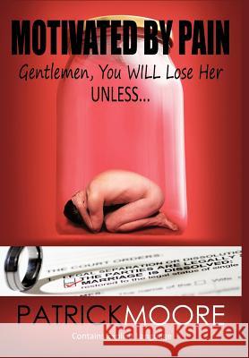 Motivated By Pain: Gentlemen, You WILL Lose Her Unless... Moore, Patrick 9781463414634 Authorhouse - książka