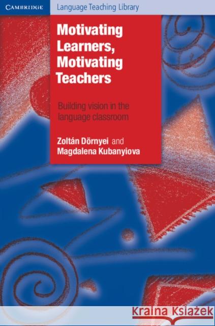 Motivating Learners, Motivating Teachers: Building Vision in the Language Classroom Dörnyei, Zoltan 9781107606647 Cambridge University Press - książka