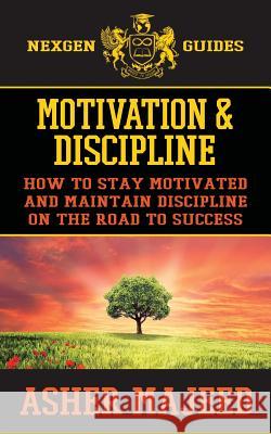 Motivation and Discipline: How to Stay Motivated and Maintain Discipline on the Road to Success MR Asher Majeed 9781539989097 Createspace Independent Publishing Platform - książka