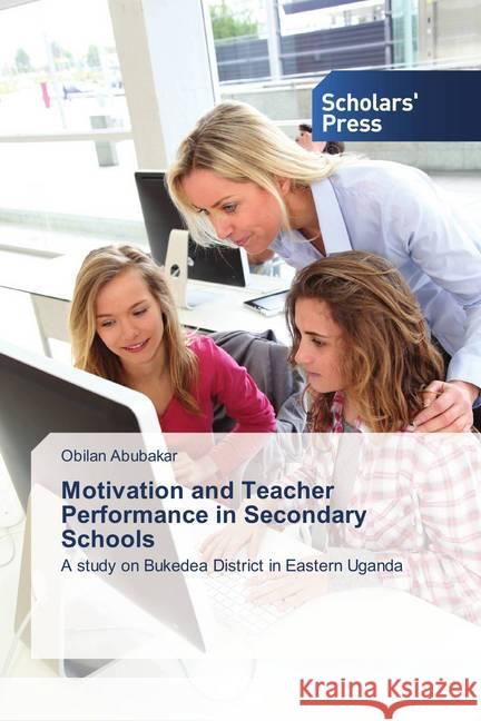 Motivation and Teacher Performance in Secondary Schools : A study on Bukedea District in Eastern Uganda Abubakar, Obilan 9786202306263 Scholar's Press - książka