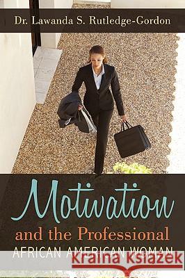 Motivation and the Professional African American Woman Dr Lawanda S. Rutledge 9781438908229 Authorhouse - książka