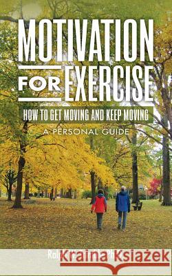 Motivation for Exercise: How to Get Moving and Keep Moving A Personal Guide Trimble Ph. D., Ralph W. 9781983938351 Createspace Independent Publishing Platform - książka