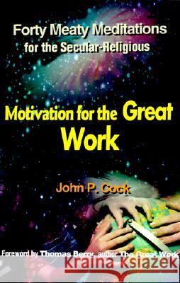 Motivation for the Great Work: Forty Meaty Meditations for the Secular-Religious Cock, John P. 9780595152995 Authors Choice Press - książka
