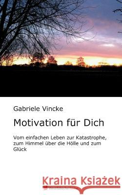 Motivation für dich : Vom einfachen Leben zur Katastrophe, zum Himmel über die Hölle zum Glück Gabriele Vincke 9783956274220 Westfalische Reihe - książka