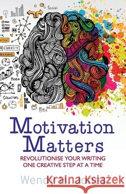 Motivation Matters: Revolutionise Your Writing One Creative Step at a Time Wendy H. Jones 9780995645769 Scott and Lawson - książka
