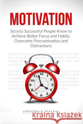 Motivation: Secrets Successful People Know To Achieve Better Focus And Habits, O Dawn, Kristina 9781533087362 Createspace Independent Publishing Platform - książka