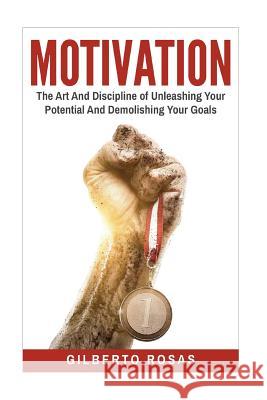 Motivation: The Art And Discipline of Unleashing Your Potential and Achieving Your Goals Rosas, Gilberto 9781537384504 Createspace Independent Publishing Platform - książka