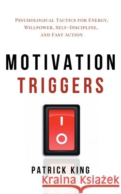 Motivation Triggers: Psychological Tactics for Energy, Willpower, Self-Discipline, and Fast Action Patrick King 9781647431983 Pkcs Media, Inc. - książka