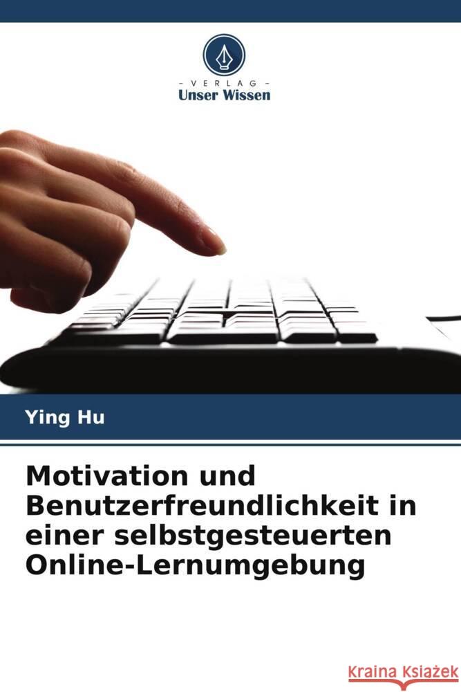 Motivation und Benutzerfreundlichkeit in einer selbstgesteuerten Online-Lernumgebung Ying Hu 9786207166909 Verlag Unser Wissen - książka