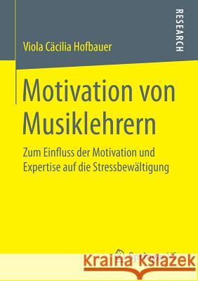 Motivation Von Musiklehrern: Zum Einfluss Der Motivation Und Expertise Auf Die Stressbewältigung Hofbauer, Viola Cäcilia 9783658152055 Springer vs - książka