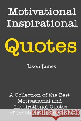 Motivational and Inspirational Quotes: A Collection of the Best Motivational and Inspirational Quotes of Inspiring Individuals Jason James 9781500393656 Createspace - książka