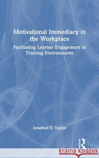 Motivational Immediacy in the Workplace: Facilitating Learner Engagement in Training Environments Jonathan E. Taylor 9780367699864 Routledge - książka
