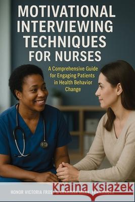Motivational Interviewing Techniques for Nurses: A comprehensive guide for Engaging Patients in Health Behavior Change Honor Victoria Frost Clarissa Mary Fernandez 9781923370487 Isohan Publishing - książka
