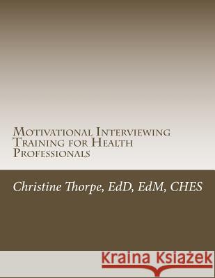 Motivational Interviewing Training for Health Professionals: Supporting Patients Toward Behavior Change Dr Christine W. Thorpe 9781497381780 Createspace - książka
