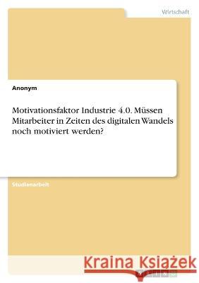 Motivationsfaktor Industrie 4.0. Müssen Mitarbeiter in Zeiten des digitalen Wandels noch motiviert werden? Anonym 9783346658807 Grin Verlag - książka