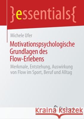 Motivationspsychologische Grundlagen des Flow-Erlebens: Merkmale, Entstehung, Auswirkung von Flow im Sport, Beruf und Alltag Michele Ufer 9783658316808 Springer - książka