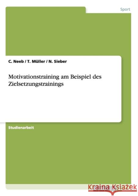 Motivationstraining am Beispiel des Zielsetzungstrainings C. Neeb T. Muller N. Sieber 9783638937689 Grin Verlag - książka