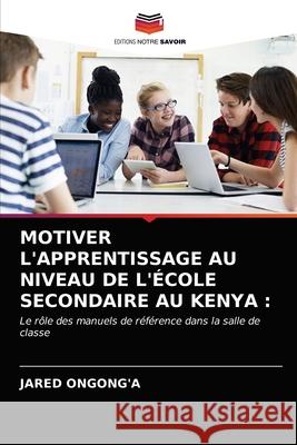 Motiver l'Apprentissage Au Niveau de l'École Secondaire Au Kenya Ongong'a, Jared 9786202970273 Editions Notre Savoir - książka