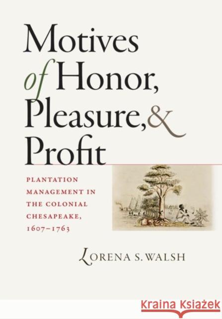 Motives of Honor, Pleasure, and Profit: Plantation Management in the Colonial Chesapeake, 1607-1763 Walsh, Lorena S. 9780807832349 University of North Carolina Press - książka