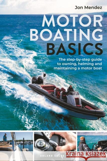 Motor Boating Basics: The step-by-step guide to owning, helming and maintaining a motor boat Jon Mendez 9781399410892 Bloomsbury Publishing PLC - książka