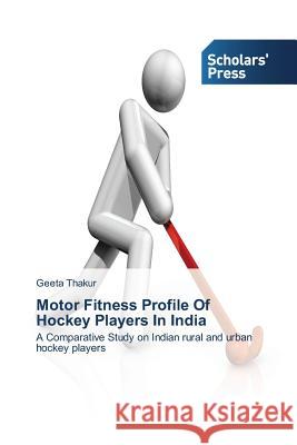 Motor Fitness Profile Of Hockey Players In India Thakur, Geeta 9783639716160 Scholars' Press - książka