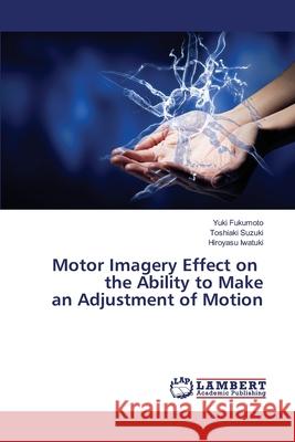 Motor Imagery Effect on the Ability to Make an Adjustment of Motion Yuki Fukumoto, Toshiaki Suzuki, Hiroyasu Iwatuki 9783330335257 LAP Lambert Academic Publishing - książka