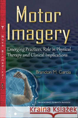 Motor Imagery: Emerging Practices, Role in Physical Therapy & Clinical Implications Brandon M Garcia 9781634831253 Nova Science Publishers Inc - książka