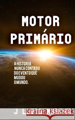 Motor Primario: A historia nunca contado do evento que mudou o mundo. Morgan, J. Lloyd 9781727691559 Createspace Independent Publishing Platform - książka