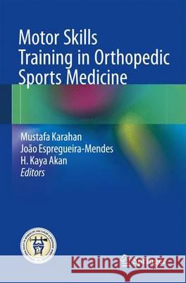 Motor Skills Training in Orthopedic Sports Medicine Mustafa Karahan Joao Espregueira-Mendes H. Kaya Akan 9783662532287 Springer - książka