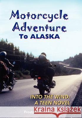 Motorcycle Adventure To ALASKA: Into the Wind: A Teen Novel Wooldridge, Frosty 9781420850499 Authorhouse - książka