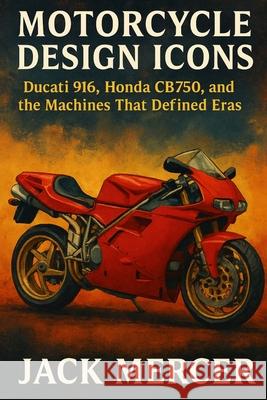 Motorcycle Design Icons: Ducati 916, Honda CB750, and the Machines That Defined Eras Jack Mercer 9781923545717 Independently Published - książka