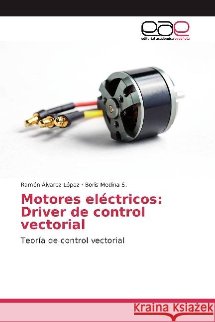 Motores eléctricos: Driver de control vectorial : Teoría de control vectorial Álvarez López, Ramón; Medina S., Boris 9783841755889 Editorial Académica Española - książka