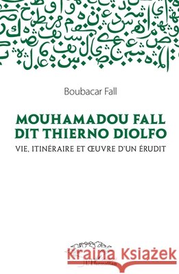 Mouhamadou Fall dit Thierno Diolfo: Vie, itin?raire et oeuvre d'un ?rudit Fall Boubacar                            9782343245843 Editions L'Harmattan - książka