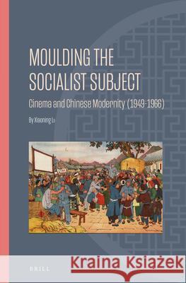 Moulding the Socialist Subject: Cinema and Chinese Modernity (1949-1966) Xiaoning LU 9789004423510 Brill - książka