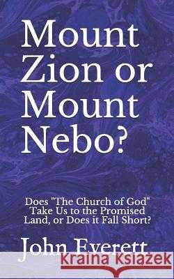 Mount Zion or Mount Nebo?: Does the Church of God Take Us to the Promised Land, or Does It Fall Short? John Everett 9781731489005 Independently Published - książka