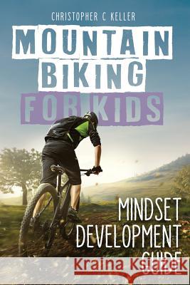 Mountain Biking for Kids: Mindset Development Guide Christopher Keller 9781790593033 Independently Published - książka