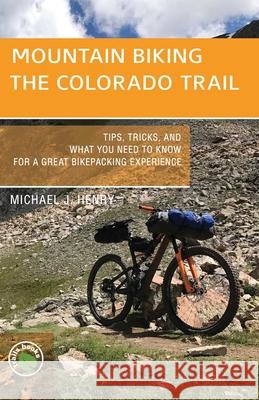 Mountain Biking the Colorado Trail: Tips, Tricks, and What You Need to Know for a Great Bike-Packing Experience Henry, Michael J. 9781934553817 Bower House - książka