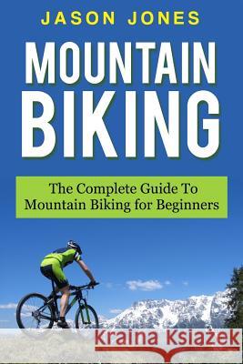 Mountain Biking: The Complete Guide To Mountain Biking For Beginners Jones, Jason 9781515096405 Createspace - książka