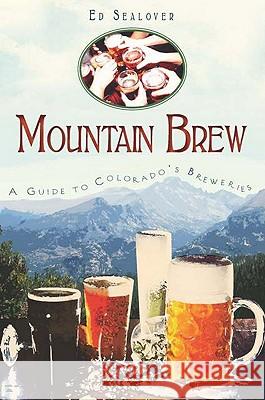 Mountain Brew: A Guide to Colorado's Breweries Ed Sealover 9781609491772 History Press - książka