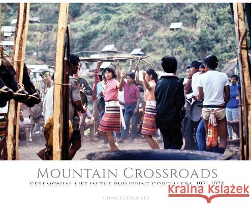 Mountain Crossroads: Ceremonial Life in the Philippine Cordillera, 1971-73 Charles Drucker 9781733879453 Pacific Features - książka