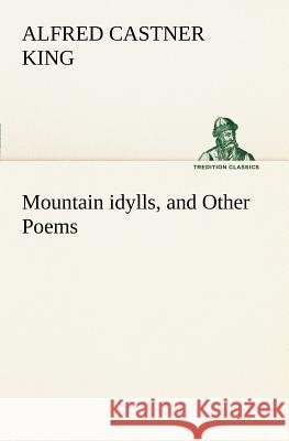 Mountain idylls, and Other Poems Alfred Castner King 9783849185756 Tredition Classics - książka