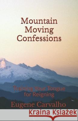 Mountain Moving Confessions: Training Your Tongue for Reigning Eugene Carvalho 9781672294256 Independently Published - książka