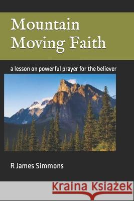 Mountain Moving Faith: a lesson on powerful prayer for the believer R James Simmons 9781499715095 Createspace Independent Publishing Platform - książka