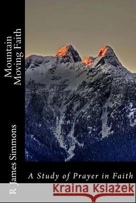 Mountain Moving Faith: A Study of Prayer in Faith R. James Simmons 9781546796466 Createspace Independent Publishing Platform - książka