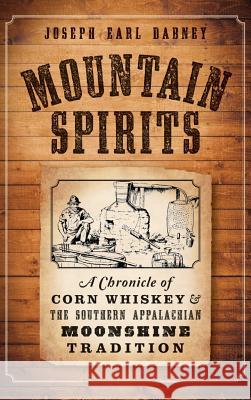 Mountain Spirits: A Chronicle of Corn Whiskey and the Southern Appalachian Moonshine Tradition Joseph Earl Dabney 9781540211552 History Press Library Editions - książka