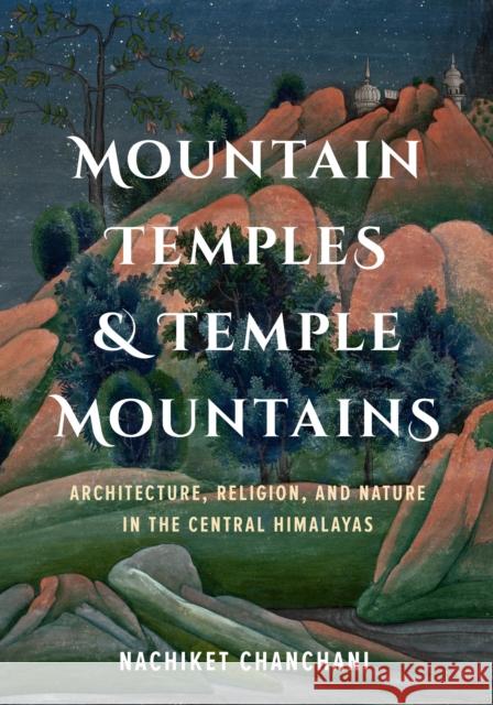 Mountain Temples and Temple Mountains: Architecture, Religion, and Nature in the Central Himalayas Nachiket Chanchani 9780295744513 University of Washington Press - książka